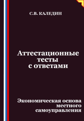 Сергей Каледин. Аттестационные тесты с ответами. Экономическая основа местного самоуправления