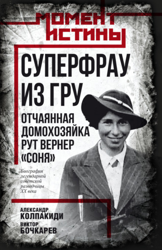 Александр Колпакиди. Суперфрау из ГРУ. Отчаянная домохозяйка Рут Вернер («Соня»)