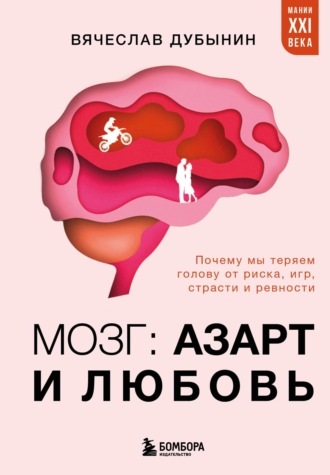 . Мозг: азарт и любовь. Почему мы теряем голову от риска, игр, страсти и ревности