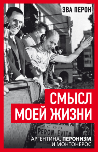 Эва Перон. Смысл моей жизни. Аргентина, перонизм и Монтонерос
