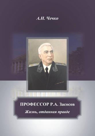 Артем Чечко. Профессор Р.А.Засосов. Жизнь, отданная правде