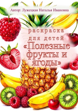 Наталья Ивановна Лужецкая. Раскраска для детей «Полезные фрукты и ягоды»