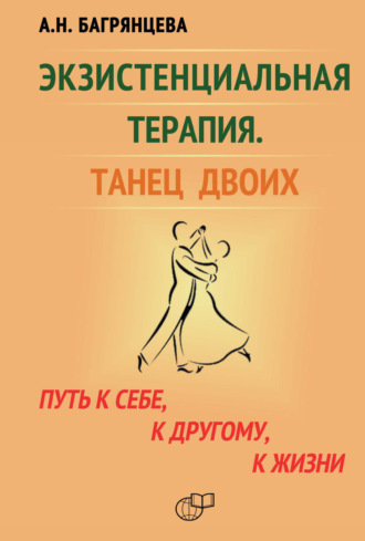 Анастасия Багрянцева. Экзистенциальная терапия. Танец двоих. Путь к себе, к другому, к жизни