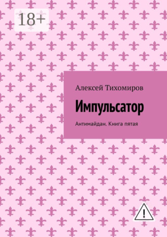 Алексей Тихомиров. Импульсатор. Антимайдан. Книга пятая