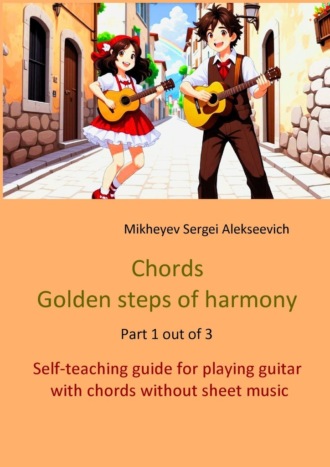 Sergei Alekseevich Mikheyev. Chords. Golden steps of harmony. Part 1 out of 3. Self-teaching guide for playing guitar with chords without sheet music