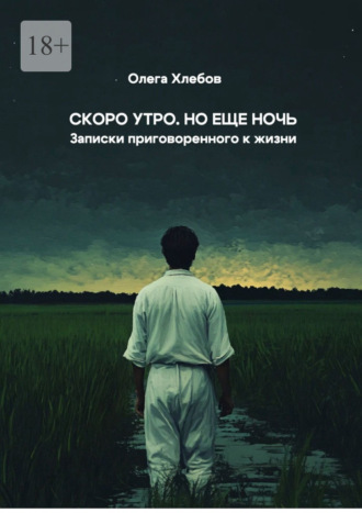 Олега Хлебов. Скоро утро. Но еще ночь. Записки приговоренного к жизни