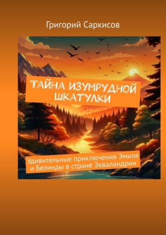 Григорий Саркисов. Тайна изумрудной шкатулки. Удивительные приключения Эмиля и Белинды в стране Экваландрии