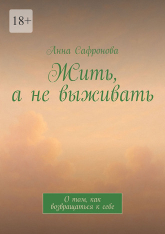 Анна Сафронова. Жить, а не выживать. О том, как возвращаться к себе