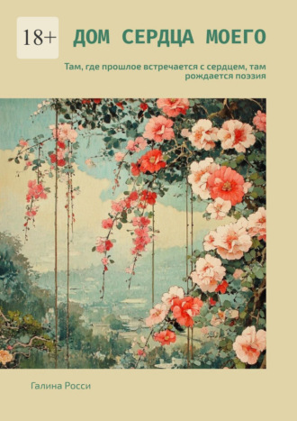 Галина Росси. Дом сердца моего. Там, где прошлое встречается с сердцем, там рождается поэзия