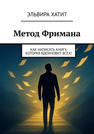 Эльвира Хатит. Метод Фримана. Как написать книгу, которая вдохновит всех!