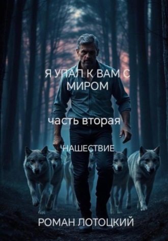 Роман Лотоцкий. Я упал к вам с миром. Часть вторая. Нашествие