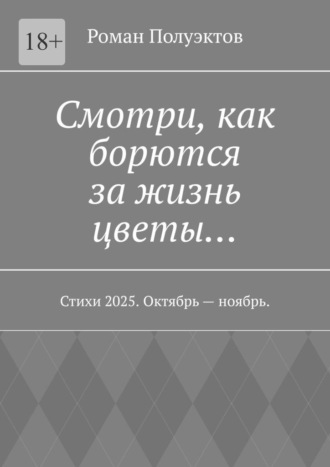 Роман Полуэктов. Смотри, как борются за жизнь цветы… Стихи 2025. Октябрь – ноябрь.
