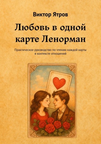 Виктор Ятров. Любовь в одной карте Ленорман. Практическое руководство по чтению каждой карты в контексте отношений