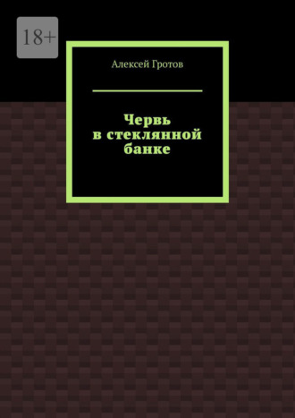 Алексей Гротов. Червь в стеклянной банке