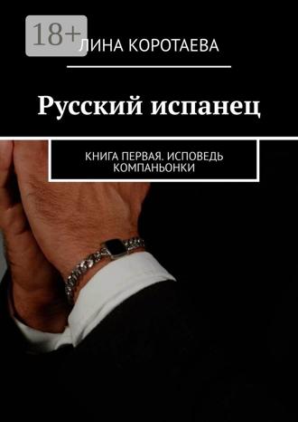 Лина Коротаева. Русский испанец. Книга первая. Исповедь компаньонки