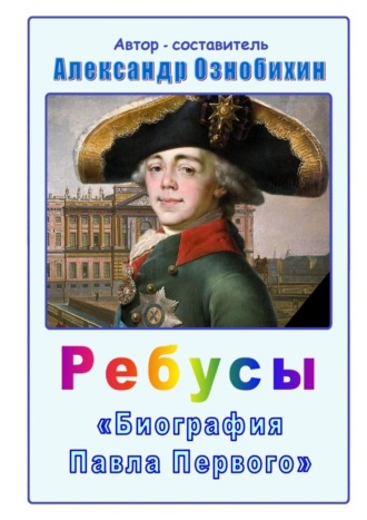Александр Иванович Ознобихин. Ребусы «Биография Павла Первого»