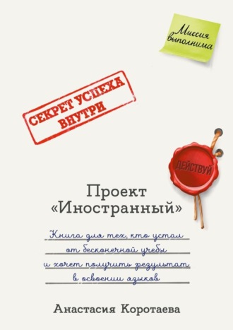 Анастасия Коротаева. Проект «Иностранный». Книга для тех, кто устал от бесконечной учебы и хочет получить результат в освоении языков