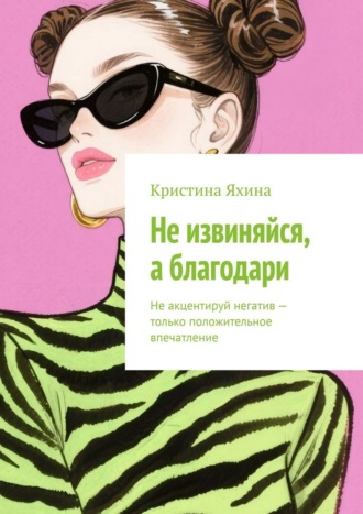 Кристина Яхина. Не извиняйся, а благодари. Не акцентируй негатив – только положительное впечатление