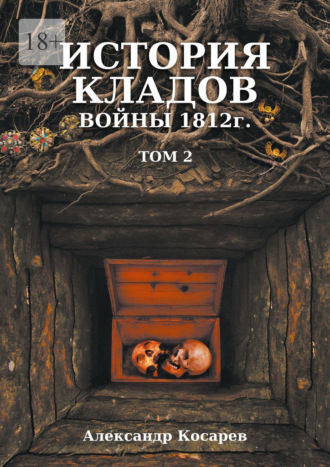 Александр Григорьевич Косарев. История кладов войны 1812 г. Том 2. Издание 2-е переработанное и дополненное