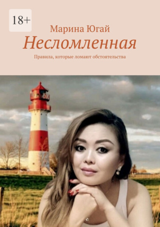 Марина Югай. Несломленная. Правила, которые ломают обстоятельства