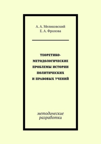 А. А. Меликовский. Теоретико-методологические проблемы истории политических и правовых учений. методические разработки