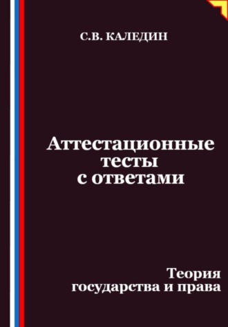 Сергей Каледин. Аттестационные тесты с ответами. Теория государства и права