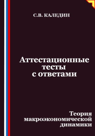 Сергей Каледин. Аттестационные тесты с ответами. Теория макроэкономической динамики