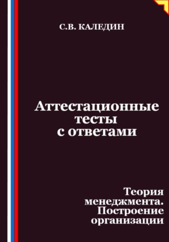 Сергей Каледин. Аттестационные тесты с ответами. Теория менеджмента. Построение организации