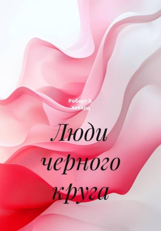 Роберт Э. Ховард. Люди черного круга