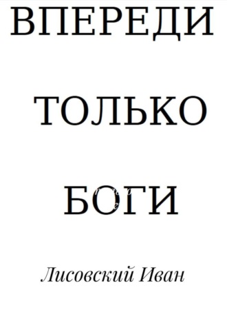 Лисовский Сергеевич Иван. Впереди – только боги