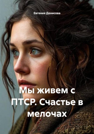 Евгения Денисова. Мы живем с ПТСР. Счастье в мелочах