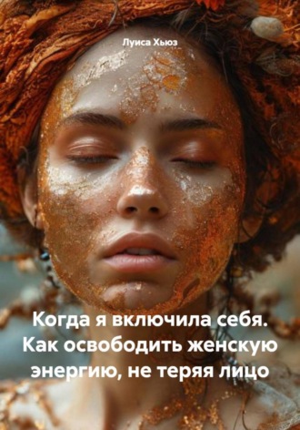 Луиса Хьюз. Когда я включила себя. Как освободить женскую энергию, не теряя лицо
