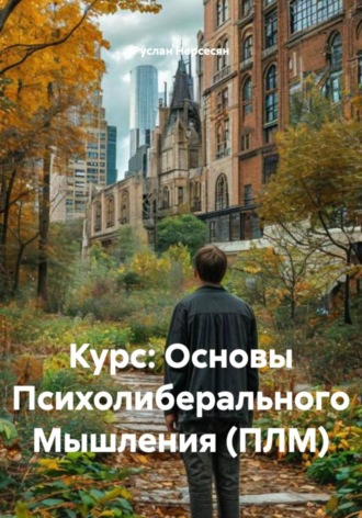Руслан Нерсесян. Курс: Основы Психолиберального Мышления (ПЛМ)