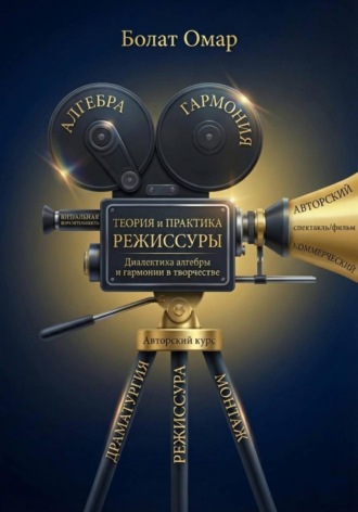 Болат Омар. Теория и практика режиссуры. Диалектика алгебры и гармонии в творчестве
