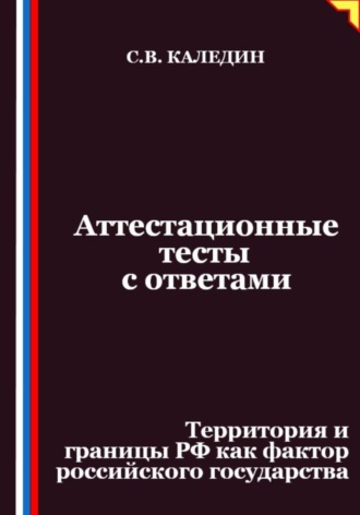 Сергей Каледин. Аттестационные тесты с ответами. Территория и границы РФ как фактор российского государства