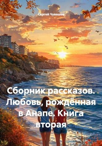 Сергей Чувашов. Сборник рассказов. Любовь, рождённая в Анапе. Книга вторая