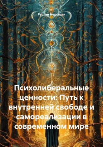 Руслан Нерсесян. Психолиберальные ценности: Путь к внутренней свободе и самореализации в современном мире