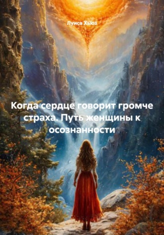 Луиса Хьюз. Когда сердце говорит громче страха. Путь женщины к осознанности