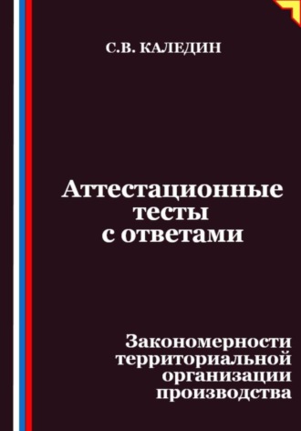 Сергей Каледин. Аттестационные тесты с ответами. Закономерности территориальной организации производства