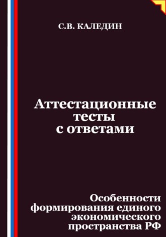 Сергей Каледин. Аттестационные тесты с ответами. Особенности формирования единого экономического пространства РФ