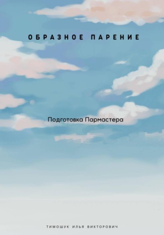 Илья Викторович Тимошук. Образное парение. Подготовка пармастера