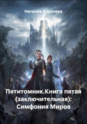 Наталия Королева. Пятитомник.Книга пятая (заключительная): Симфония Миров