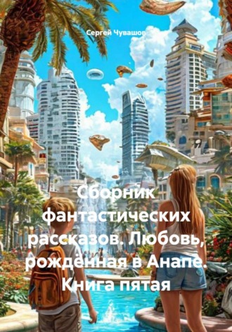 Сергей Чувашов. Сборник фантастических рассказов. Любовь, рождённая в Анапе. Книга пятая