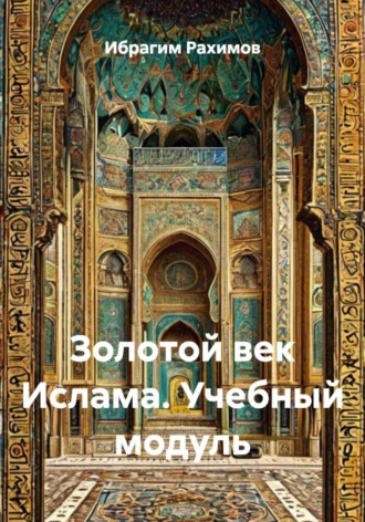 Ибрагим Рахимов. Золотой век Ислама. Учебный модуль