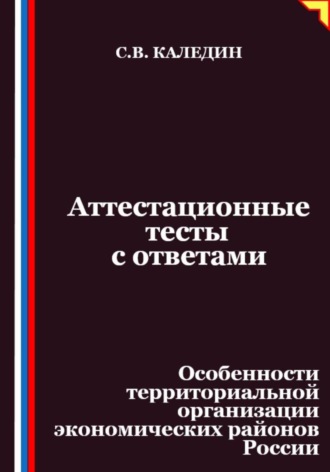 Сергей Каледин. Аттестационные тесты с ответами. Особенности территориальной организации экономических районов России