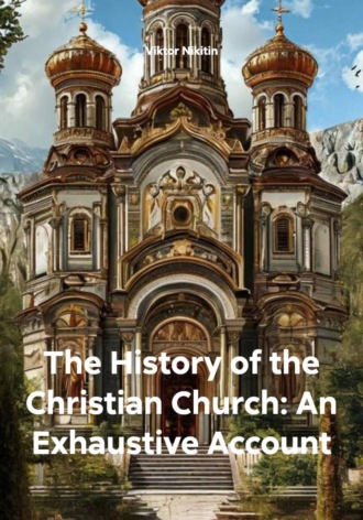 Viktor Nikitin. The History of the Christian Church: An Exhaustive Account