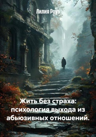 Лилия Роуз. Жить без страха: психология выхода из абьюзивных отношений