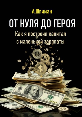 Александр Шлиман. От нуля до героя. Как я построил капитал с маленькой зарплаты