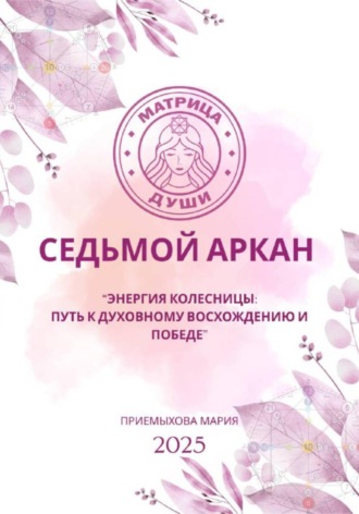 Мария Приемыхова. Матрица судьбы. Седьмой аркан. Энергия Колесницы: путь к духовному восхождению и победе