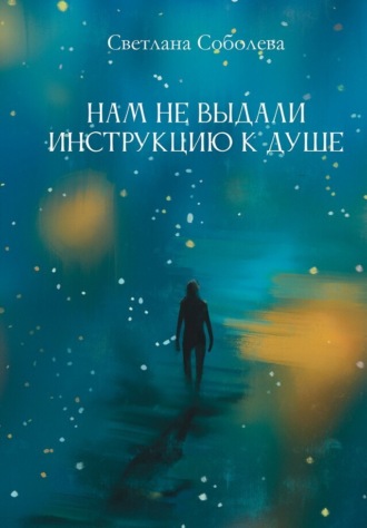 Светлана Соболева. Нам не выдали инструкцию к душе